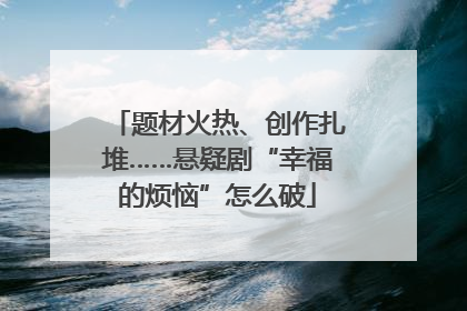 题材火热、创作扎堆……悬疑剧“幸福的烦恼”怎么破